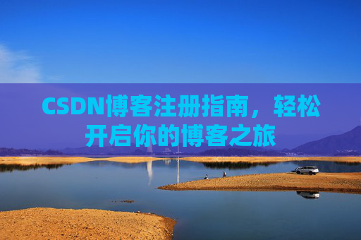 CSDN博客注册指南,轻松开启你的博客之旅 CSDN博客注册指南,轻松开启你的博客之旅